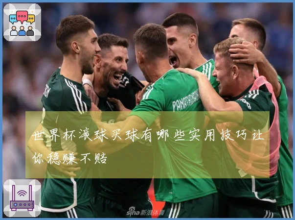 世界杯滚球买球有哪些实用技巧让你稳赚不赔