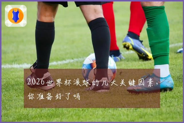 2026世界杯滚球的几大关键因素，你准备好了吗
