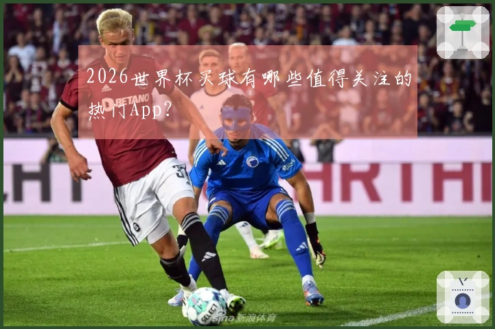 2026世界杯买球有哪些值得关注的热门App？