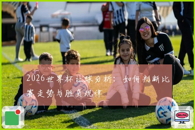 2026世界杯让球分析：如何判断比赛走势与胜负规律