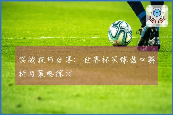 实战技巧分享:世界杯买球盘口解析与策略探讨