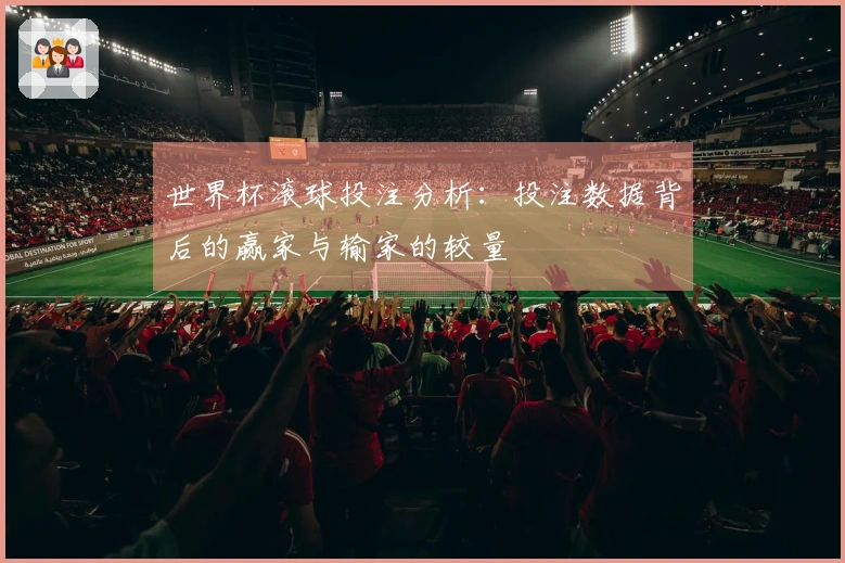 世界杯滚球投注分析：投注数据背后的赢家与输家的较量