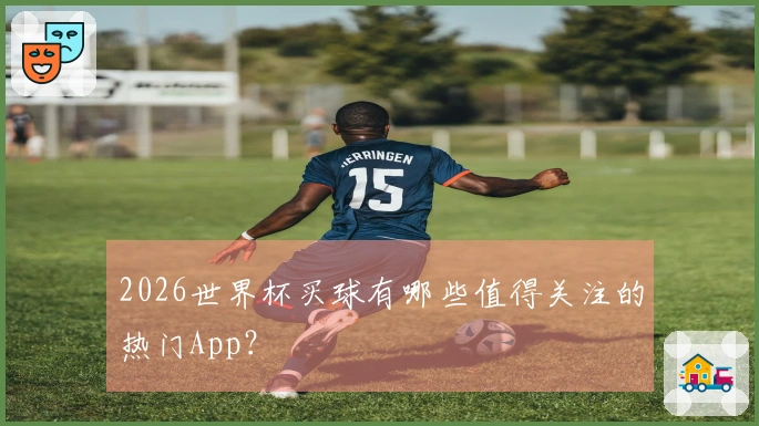 2026世界杯买球有哪些值得关注的热门App？