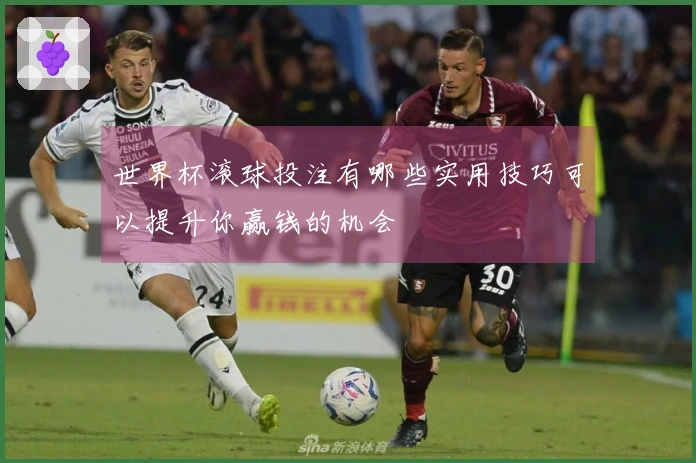 世界杯滚球投注有哪些实用技巧可以提升你赢钱的机会