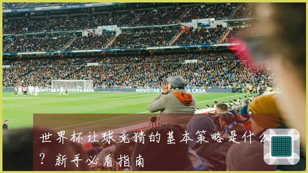 世界杯让球竞猜的基本策略是什么？新手必看指南