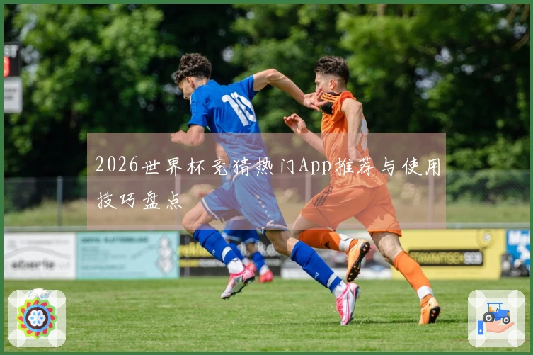 2026世界杯竞猜热门App推荐与使用技巧盘点
