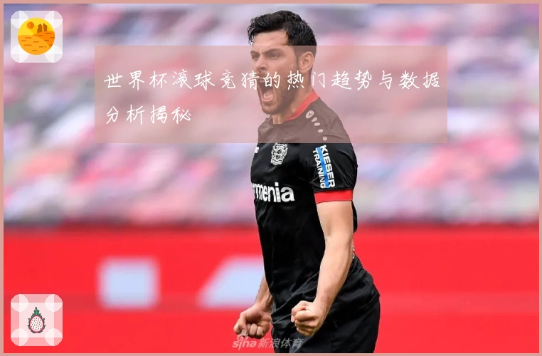 世界杯滚球竞猜的热门趋势与数据分析揭秘