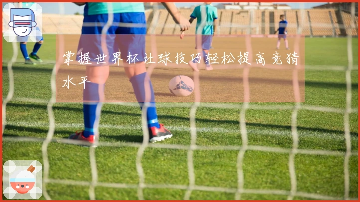 掌握世界杯让球技巧轻松提高竞猜水平