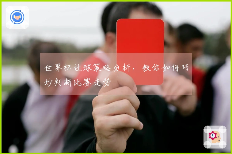 世界杯让球策略分析，教你如何巧妙判断比赛走势
