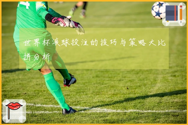 世界杯滚球投注的技巧与策略大比拼分析
