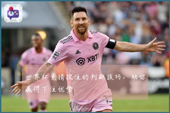 世界杯竞猜投注的判断技巧，助你赢得下注优势