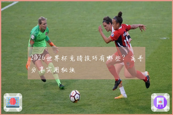 2026世界杯竞猜技巧有哪些?高手分享实用秘诀