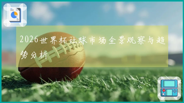 2026世界杯让球市场全景观察与趋势分析