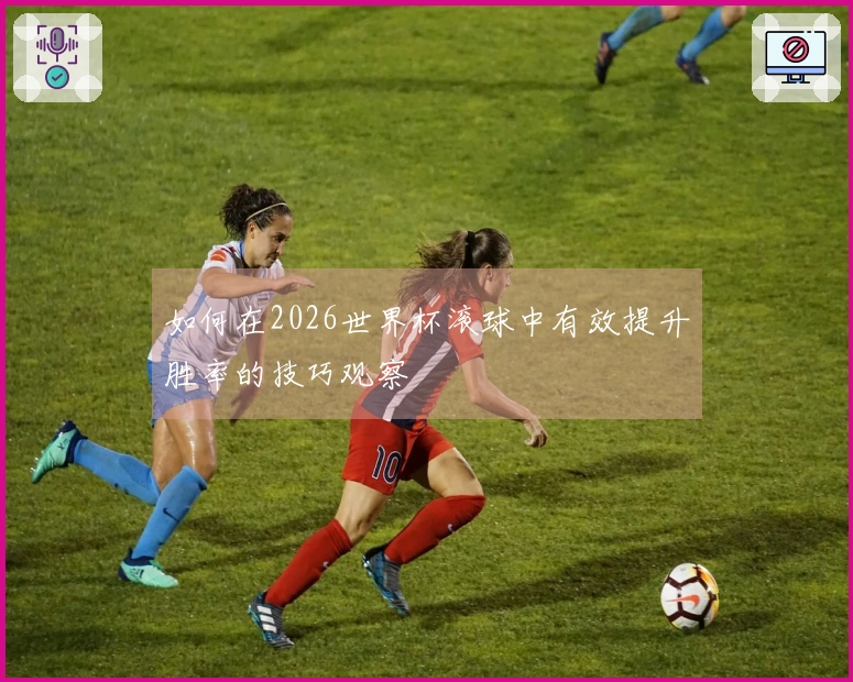 如何在2026世界杯滚球中有效提升胜率的技巧观察